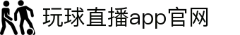 玩球体育直播入口|全球热门联赛高清直播、赛程比分与资讯同步